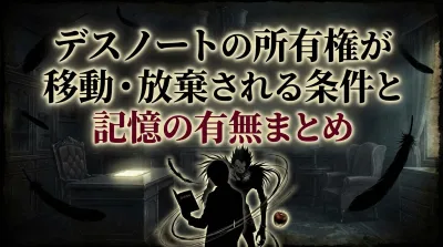 デスノートの所有権が移動・放棄される条件と記憶の有無まとめ